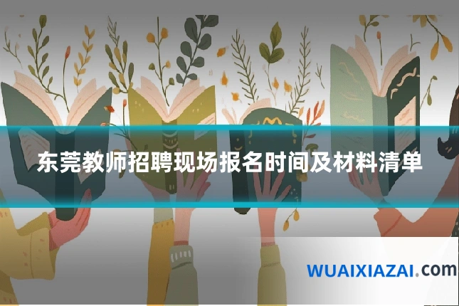 东莞教师招聘现场报名时间及材料清单