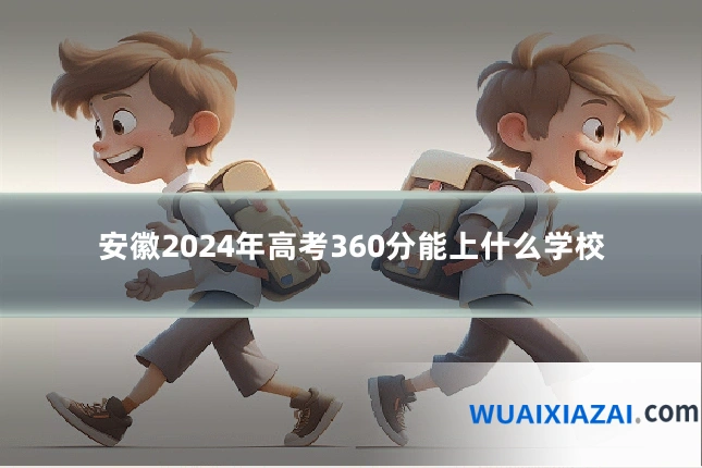 安徽2024年高考360分能上什么学校