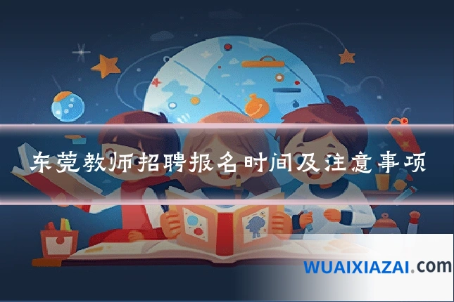 东莞教师招聘报名时间及注意事项