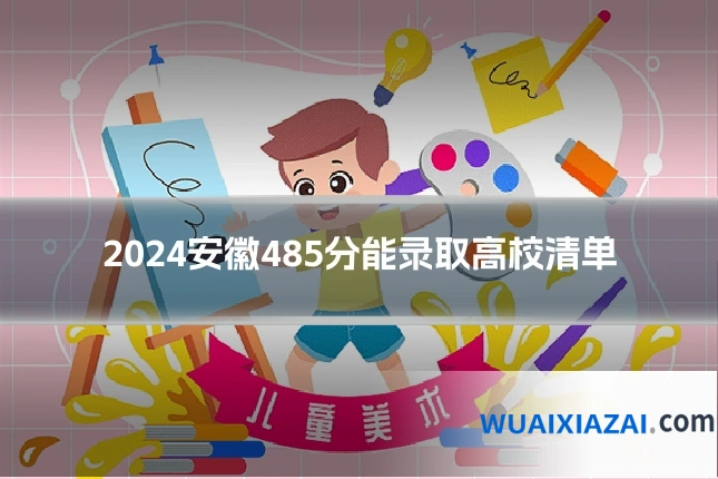 2024安徽485分能录取高校清单