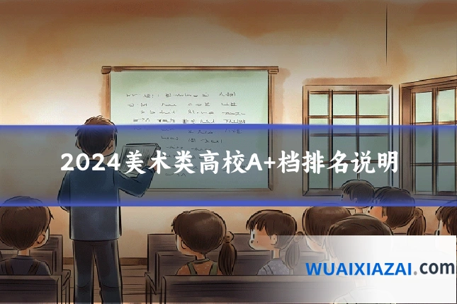 2024美术类高校A+档排名说明