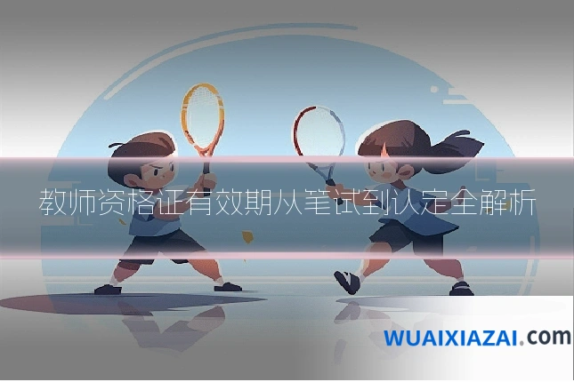 教师资格证有效期从笔试到认定全解析