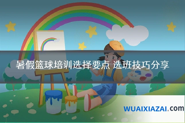 暑假篮球培训选择要点 选班技巧分享