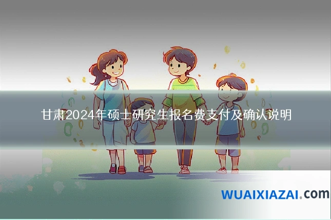 甘肃2024年硕士研究生报名费支付及确认说明