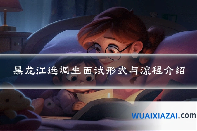 黑龙江选调生面试形式与流程介绍