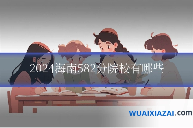 2024海南582分院校有哪些