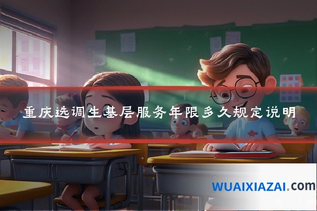 重庆选调生基层服务年限多久规定说明