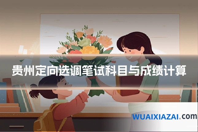 贵州定向选调笔试科目与成绩计算