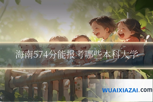 海南574分能报考哪些本科大学
