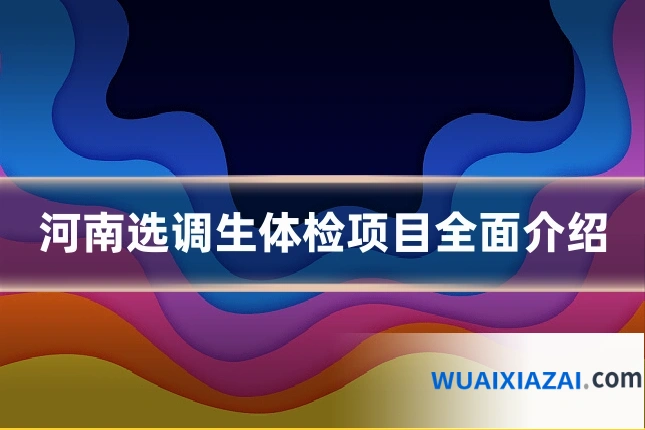 河南选调生体检项目全面介绍