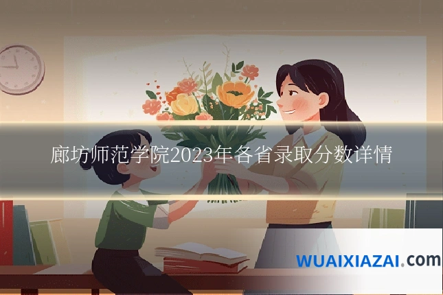 廊坊师范学院2023年各省录取分数详情
