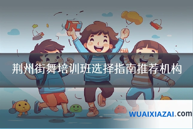 荆州街舞培训班选择指南推荐机构