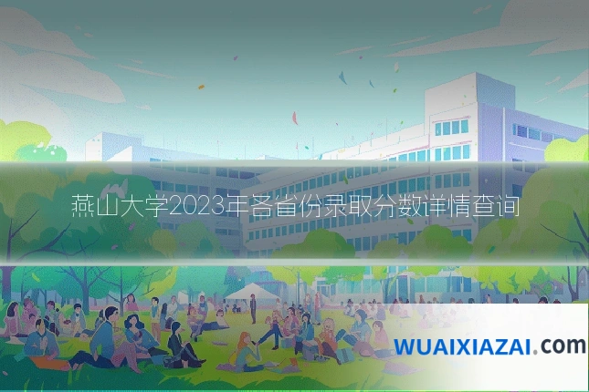 燕山大学2023年各省份录取分数详情查询