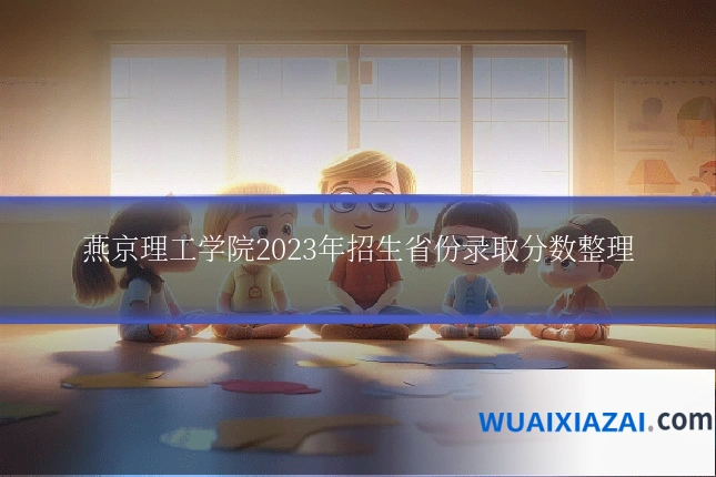 燕京理工学院2023年招生省份录取分数整理