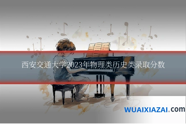 西安交通大学2023年物理类历史类录取分数