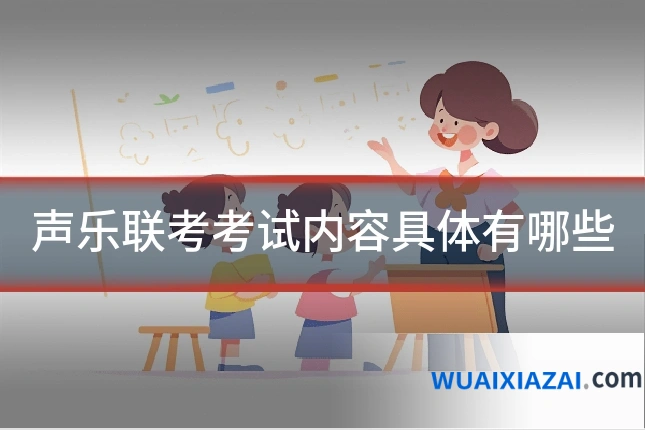 声乐联考考试内容具体有哪些