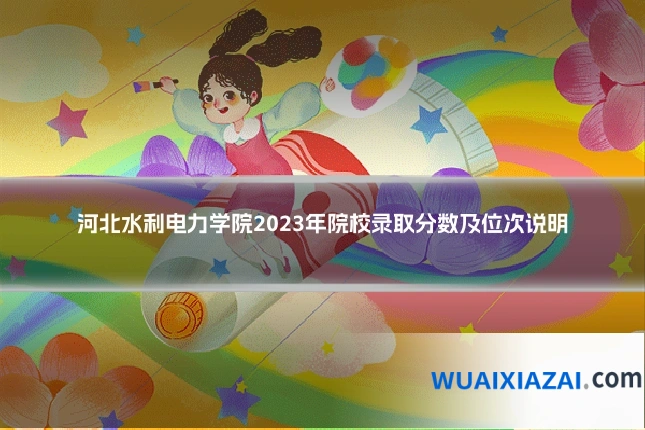 河北水利电力学院2023年院校录取分数及位次说明