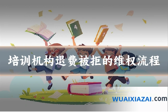培训机构退费被拒的维权流程