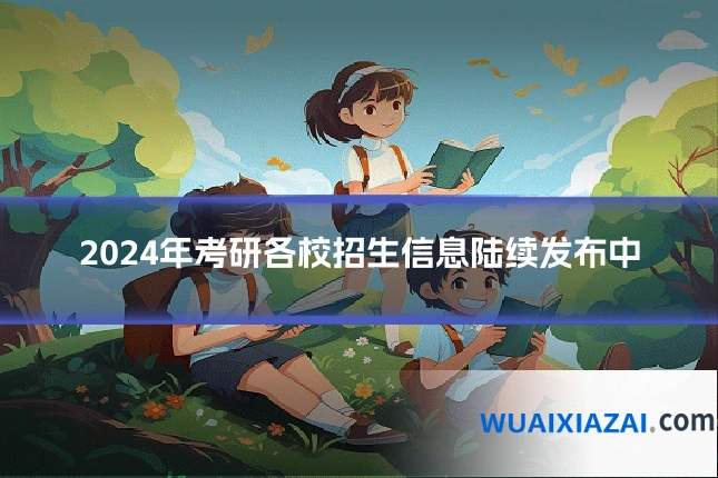 2024年考研各校招生信息陆续发布中