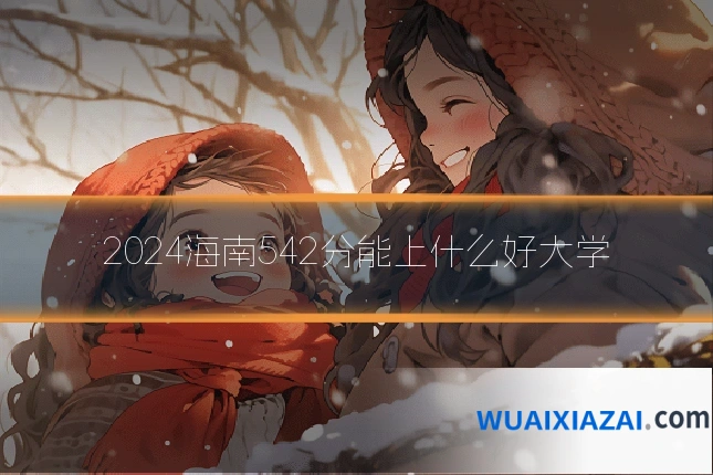 2024海南542分能上什么好大学