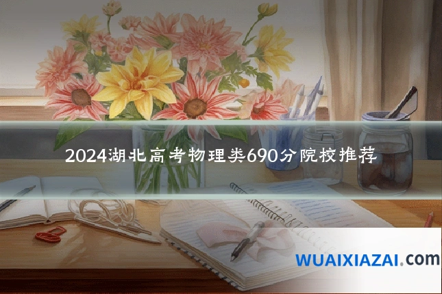 2024湖北高考物理类690分院校推荐