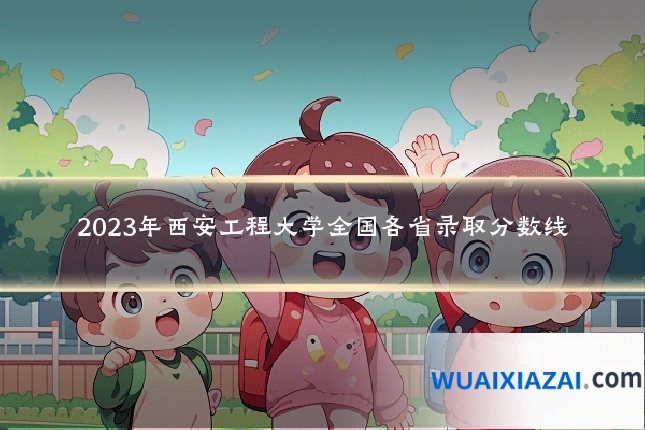 2023年西安工程大学全国各省录取分数线