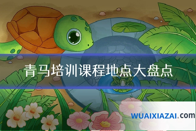 青马培训课程地点大盘点