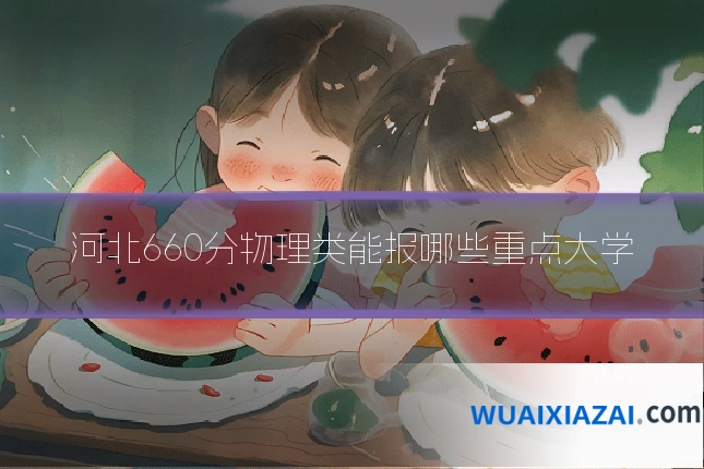 河北660分物理类能报哪些重点大学