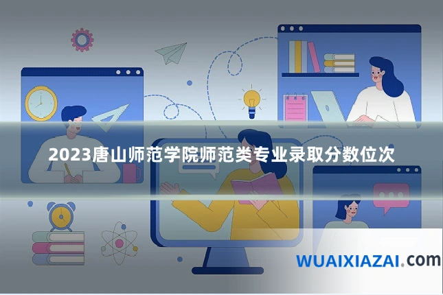 2023唐山师范学院师范类专业录取分数位次
