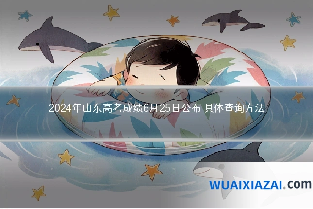 2024年山东高考成绩6月25日公布 具体查询方法
