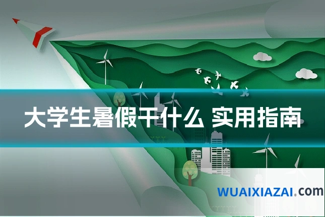 大学生暑假干什么 实用指南