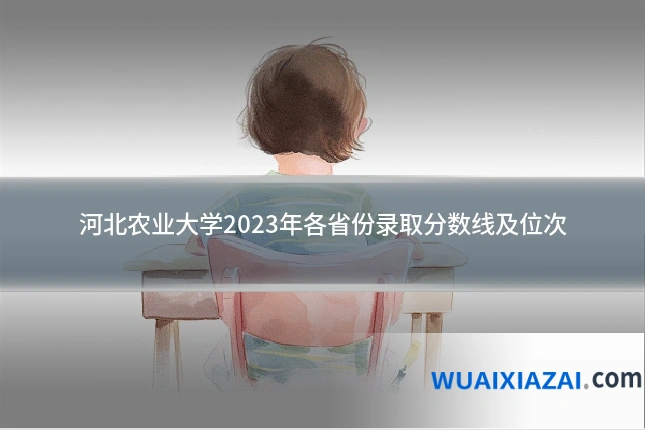 河北农业大学2023年各省份录取分数线及位次