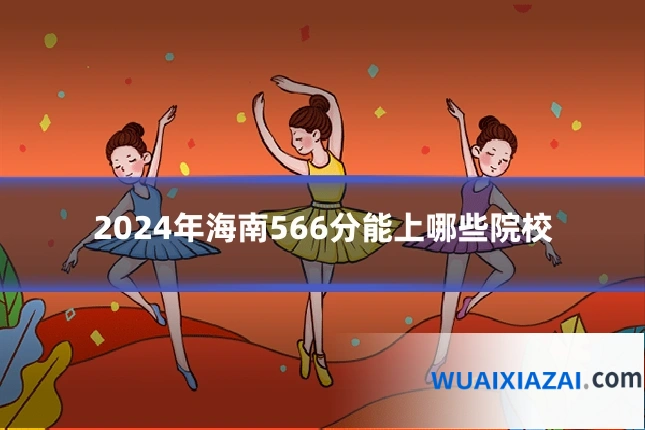 2024年海南566分能上哪些院校
