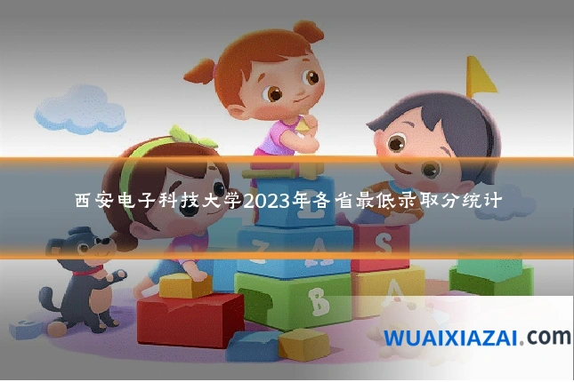 西安电子科技大学2023年各省最低录取分统计