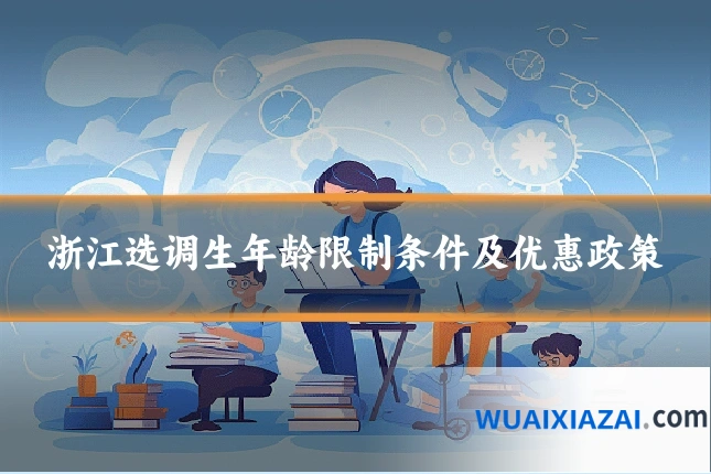 浙江选调生年龄限制条件及优惠政策