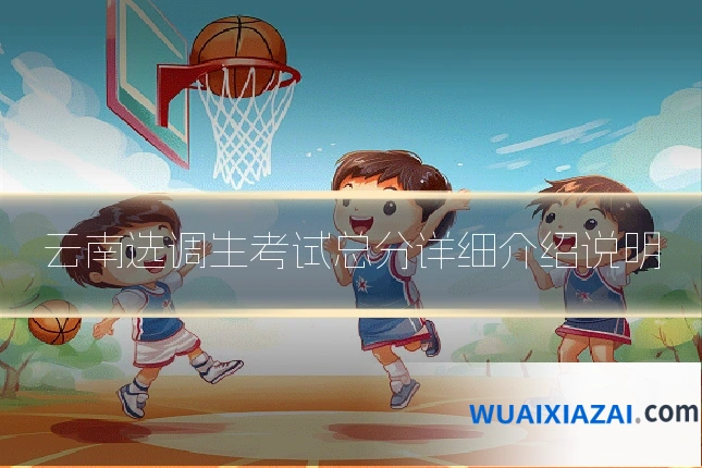 云南选调生考试总分详细介绍说明