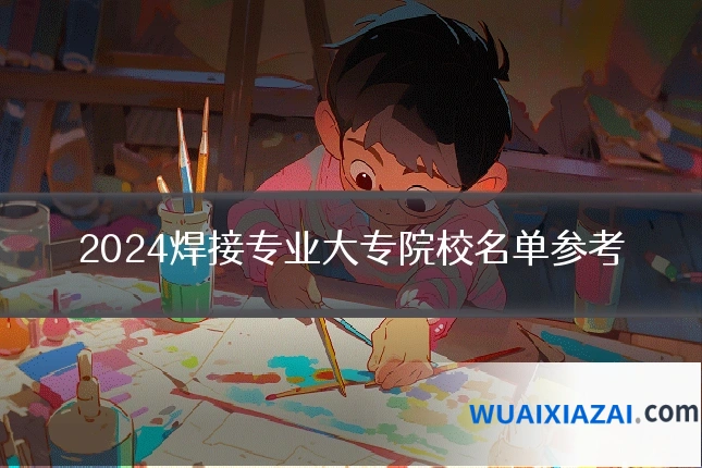 2024焊接专业大专院校名单参考