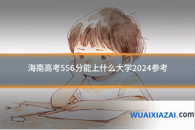 海南高考556分能上什么大学2024参考