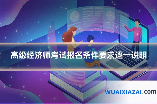 高级经济师考试报名条件要求逐一说明