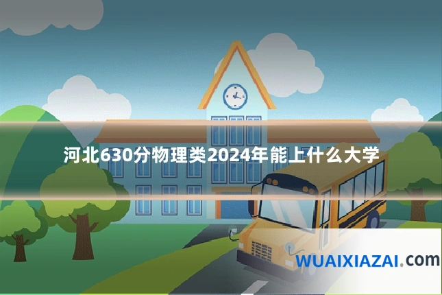 河北630分物理类2024年能上什么大学