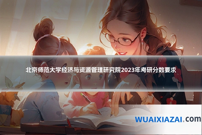 北京师范大学经济与资源管理研究院2023年考研分数要求