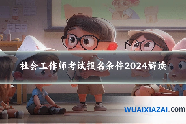 社会工作师考试报名条件2024解读