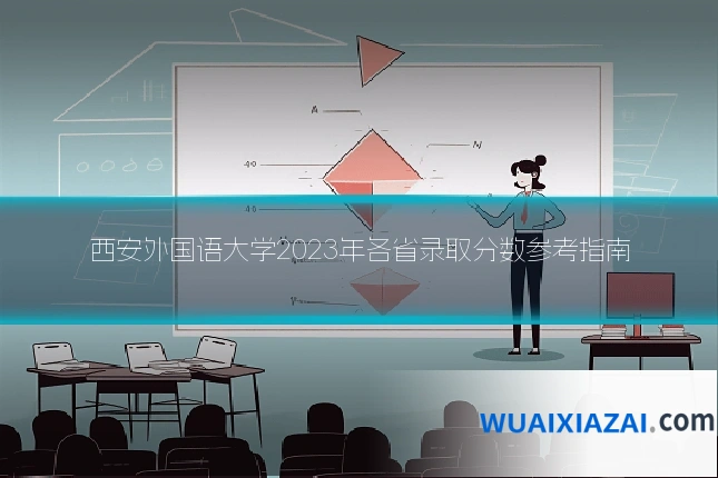 西安外国语大学2023年各省录取分数参考指南
