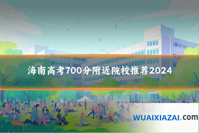 海南高考700分附近院校推荐2024