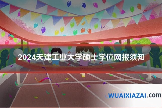 2024天津工业大学硕士学位网报须知