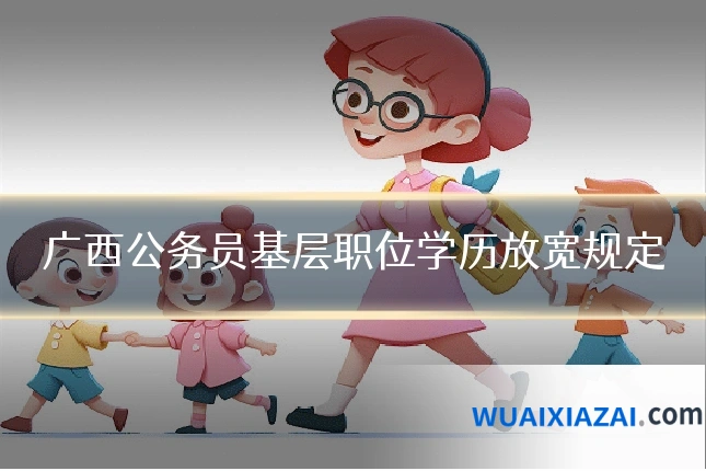 广西公务员基层职位学历放宽规定