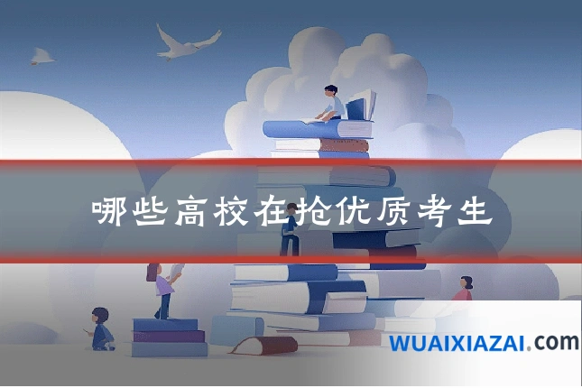 哪些高校在抢优质考生