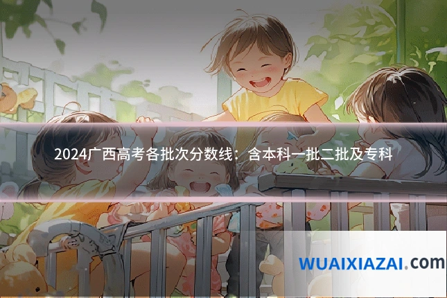 2024广西高考各批次分数线：含本科一批二批及专科