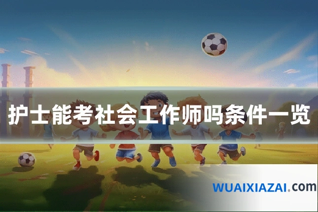 护士能考社会工作师吗条件一览