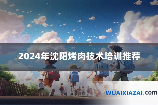 2024年沈阳烤肉技术培训推荐